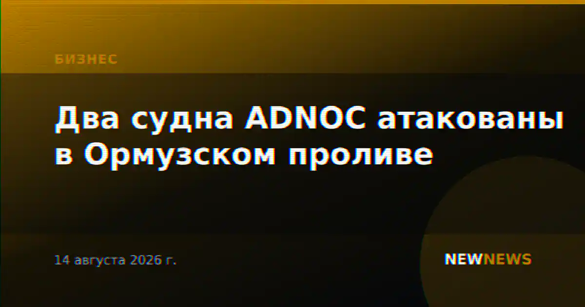 Два судна ADNOC атакованы в Ормузском проливе