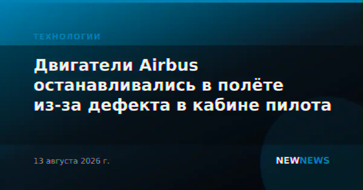 Двигатели Airbus останавливались в полёте из-за дефекта в кабине пилота