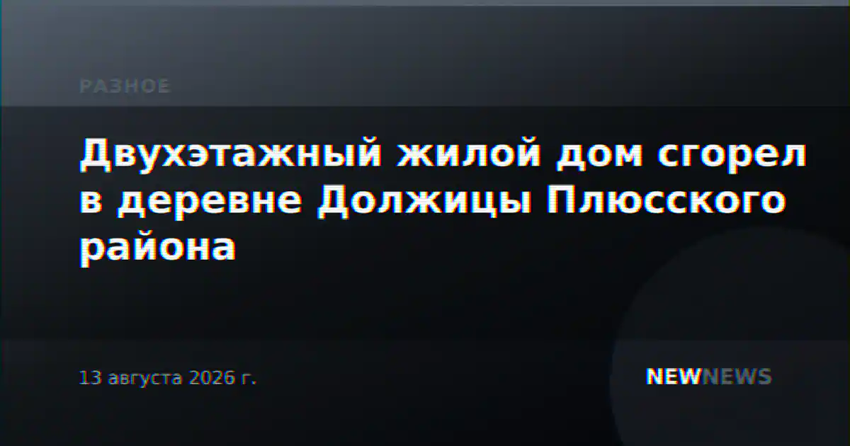 Двухэтажный жилой дом сгорел в деревне Должицы Плюсского района