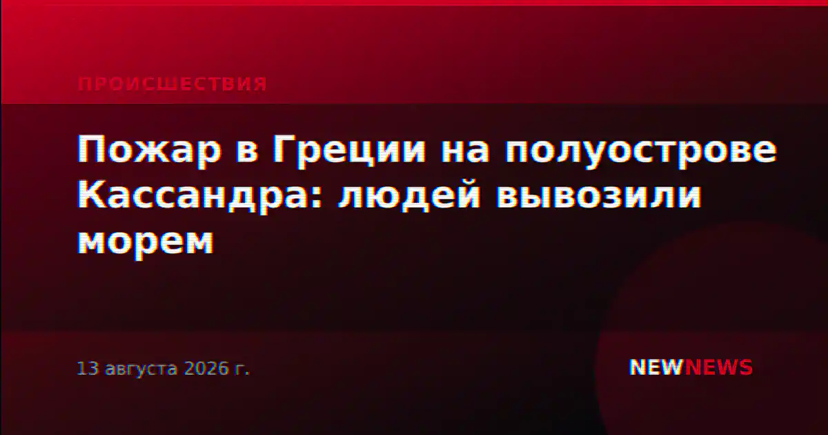 Пожар в Греции на полуострове Кассандра: людей вывозили морем