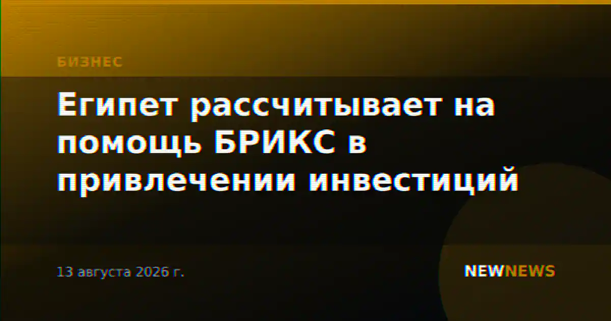 Египет рассчитывает на помощь БРИКС в привлечении инвестиций