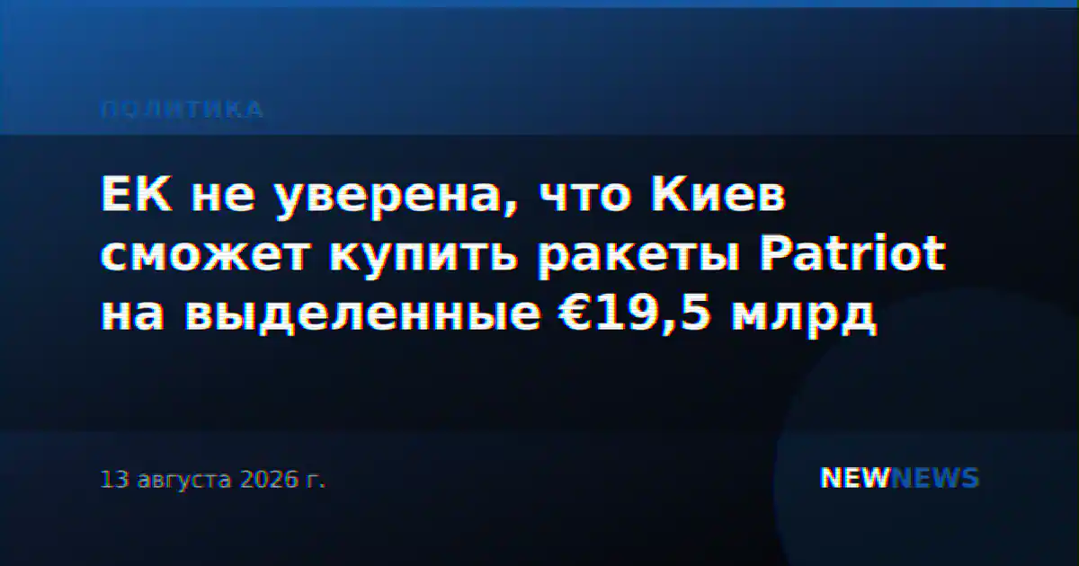 ЕК не уверена, что Киев сможет купить ракеты Patriot на выделенные €19,5 млрд