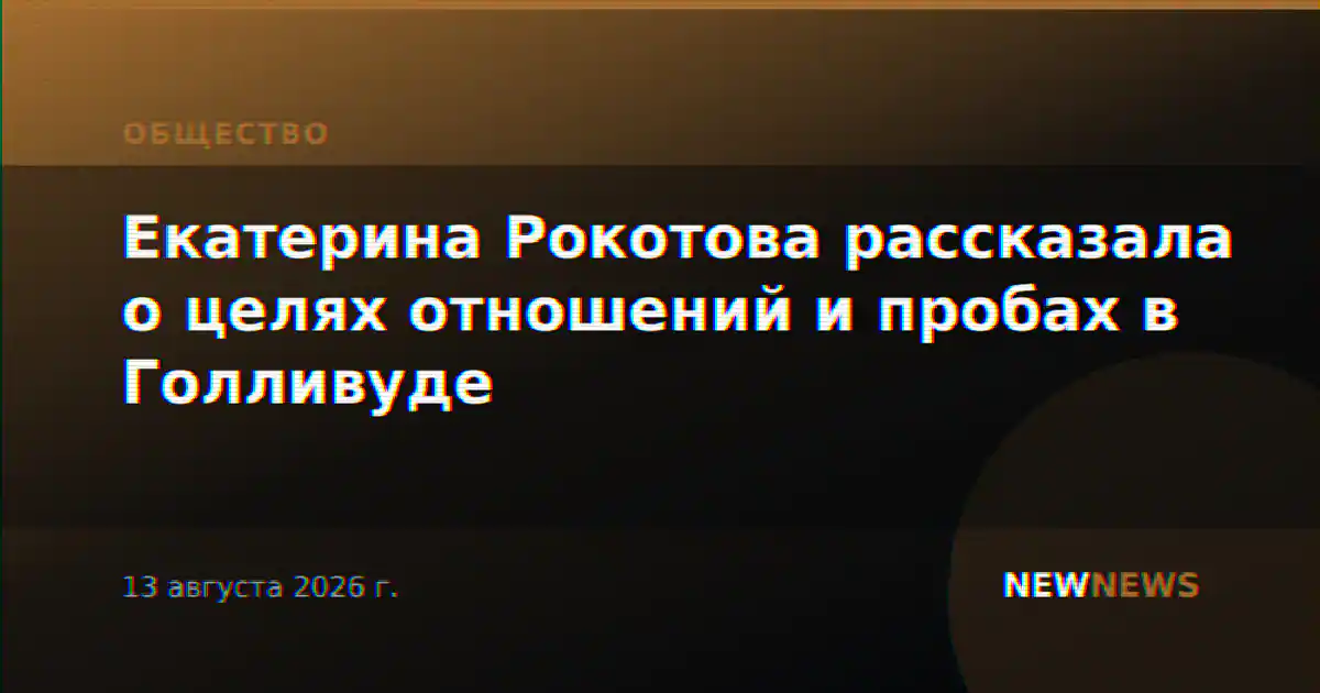 Екатерина Рокотова рассказала о целях отношений и пробах в Голливуде