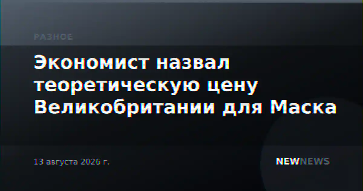 Экономист назвал теоретическую цену Великобритании для Маска