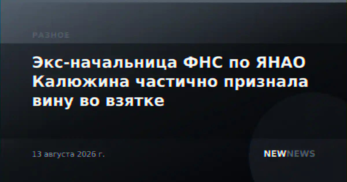 Экс-начальница ФНС по ЯНАО Калюжина частично признала вину во взятке