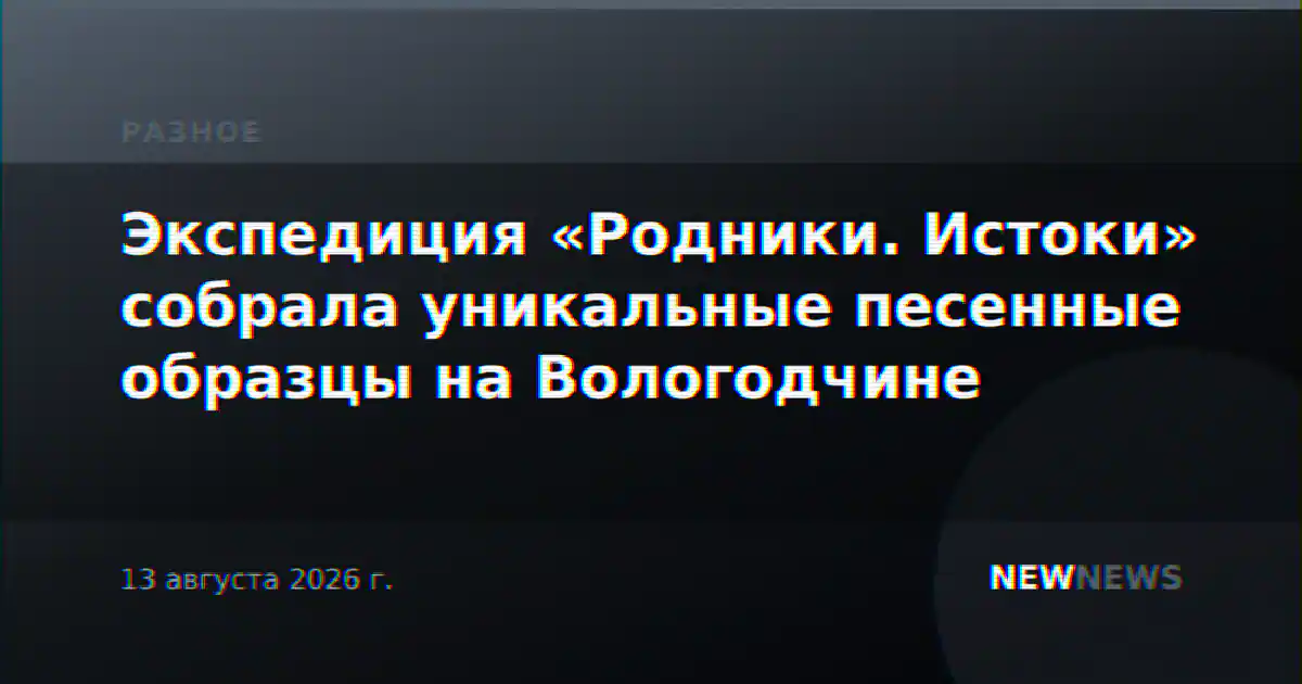 Экспедиция «Родники. Истоки» собрала уникальные песенные образцы на Вологодчине