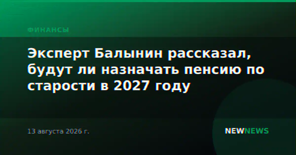 Эксперт Балынин рассказал, будут ли назначать пенсию по старости в 2027 году