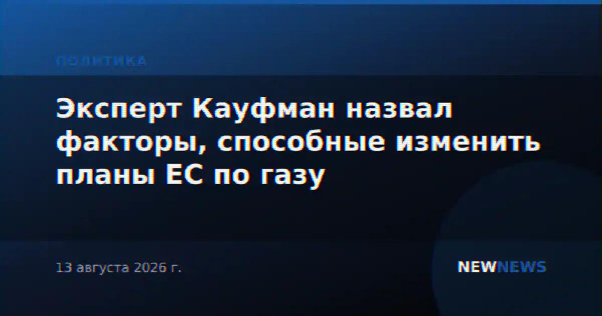 Эксперт Кауфман назвал факторы, способные изменить планы ЕС по газу