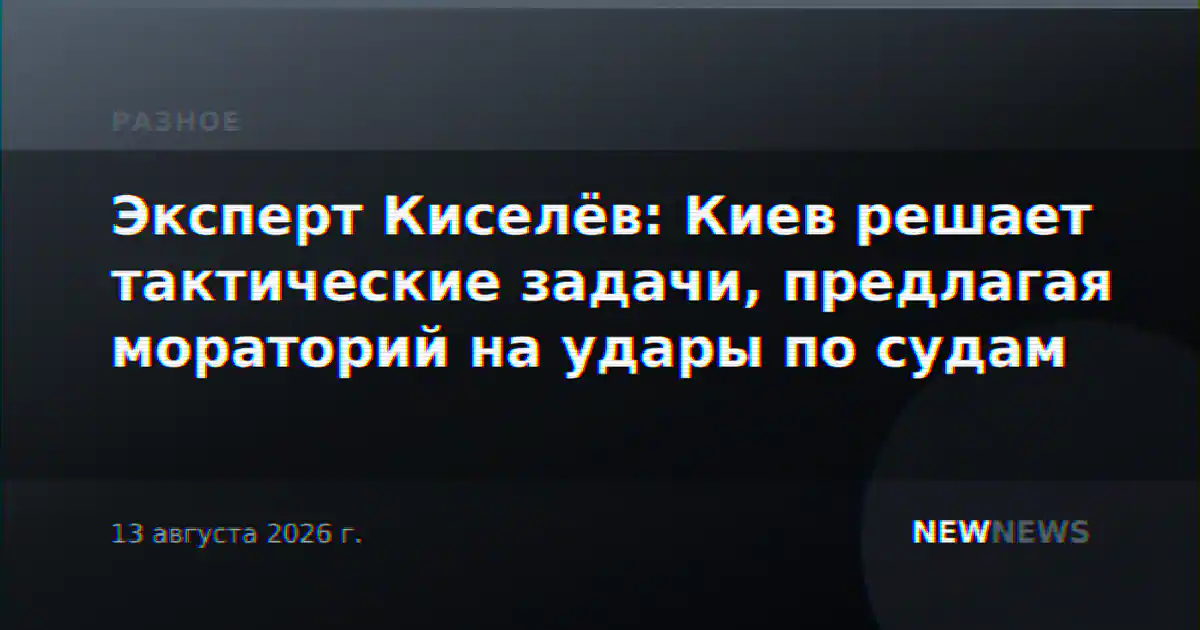 Эксперт Киселёв: Киев решает тактические задачи, предлагая мораторий на удары по судам