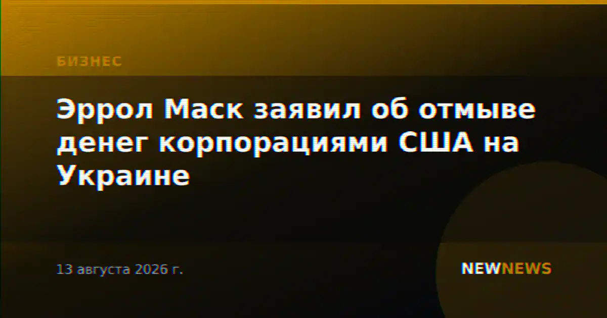 Эррол Маск заявил об отмыве денег корпорациями США на Украине