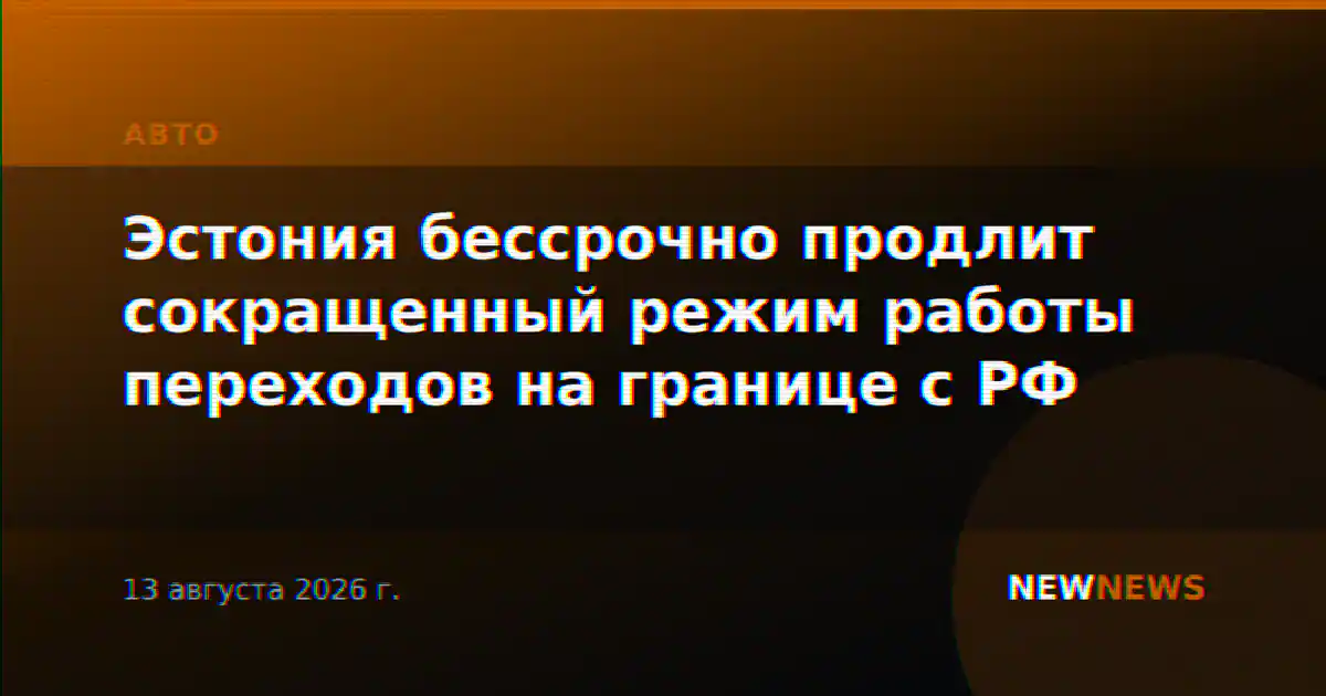 Эстония бессрочно продлит сокращенный режим работы переходов на границе с РФ