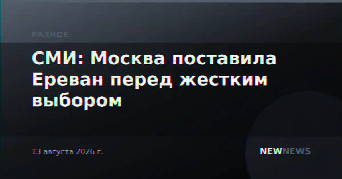 СМИ: Москва поставила Ереван перед жестким выбором