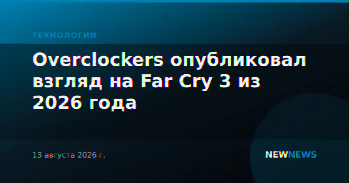 Overclockers опубликовал взгляд на Far Cry 3 из 2026 года
