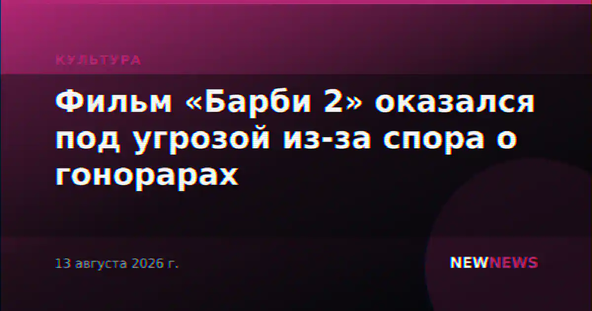 Фильм «Барби 2» оказался под угрозой из-за спора о гонорарах