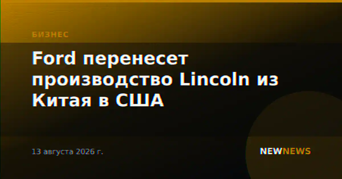 Ford перенесет производство Lincoln из Китая в США