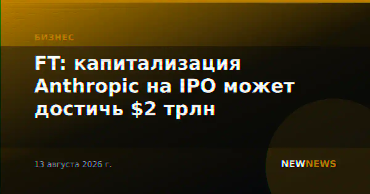 FT: капитализация Anthropic на IPO может достичь $2 трлн