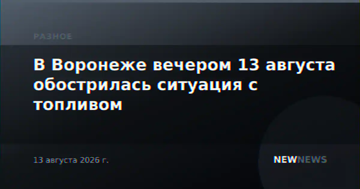 В Воронеже вечером 13 августа обострилась ситуация с топливом