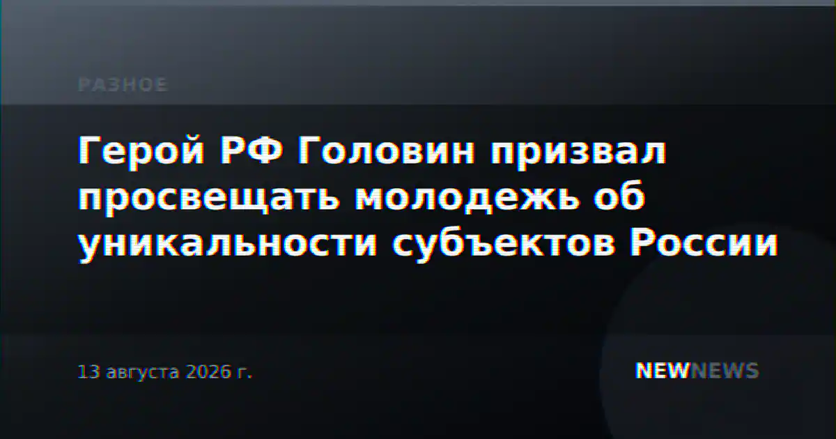 Герой РФ Головин призвал просвещать молодежь об уникальности субъектов России