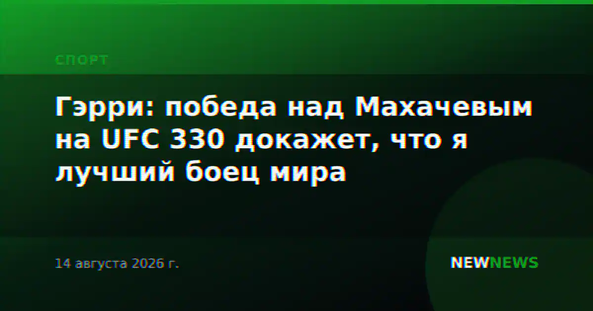 Гэрри: победа над Махачевым на UFC 330 докажет, что я лучший боец мира