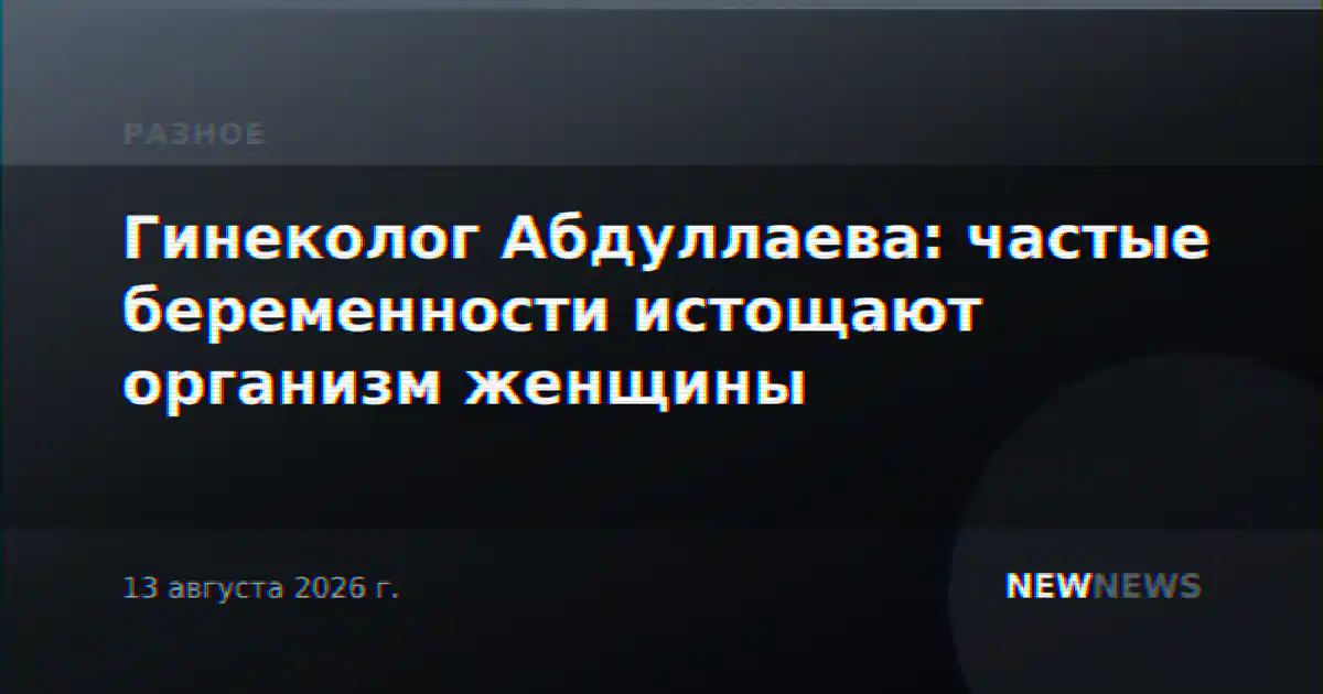 Гинеколог Абдуллаева: частые беременности истощают организм женщины