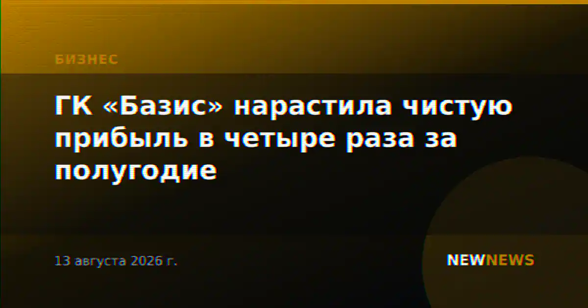 ГК «Базис» нарастила чистую прибыль в четыре раза за полугодие