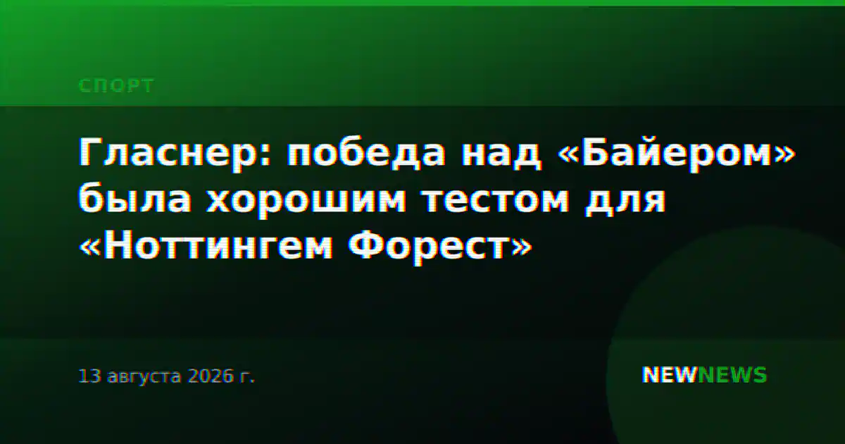 Гласнер: победа над «Байером» была хорошим тестом для «Ноттингем Форест»