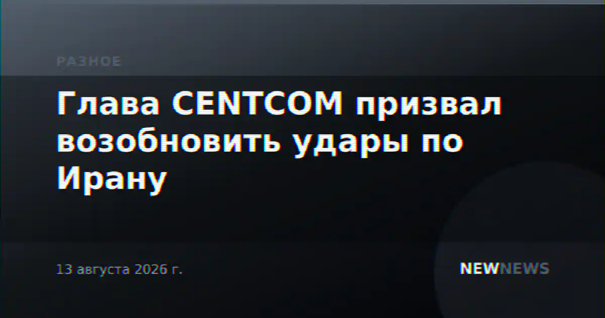 Глава CENTCOM призвал возобновить удары по Ирану
