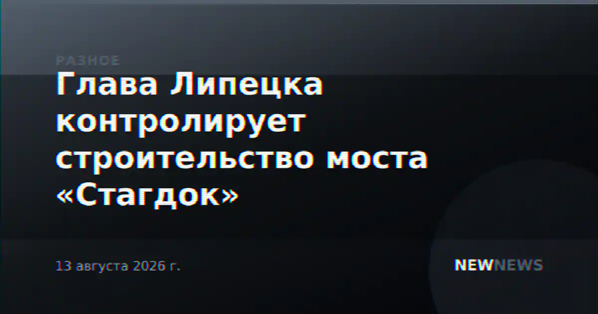 Глава Липецка контролирует строительство моста «Стагдок»