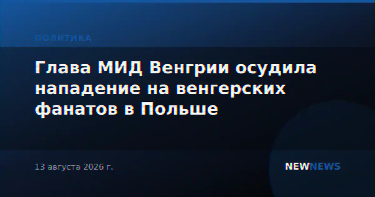 Глава МИД Венгрии осудила нападение на венгерских фанатов в Польше