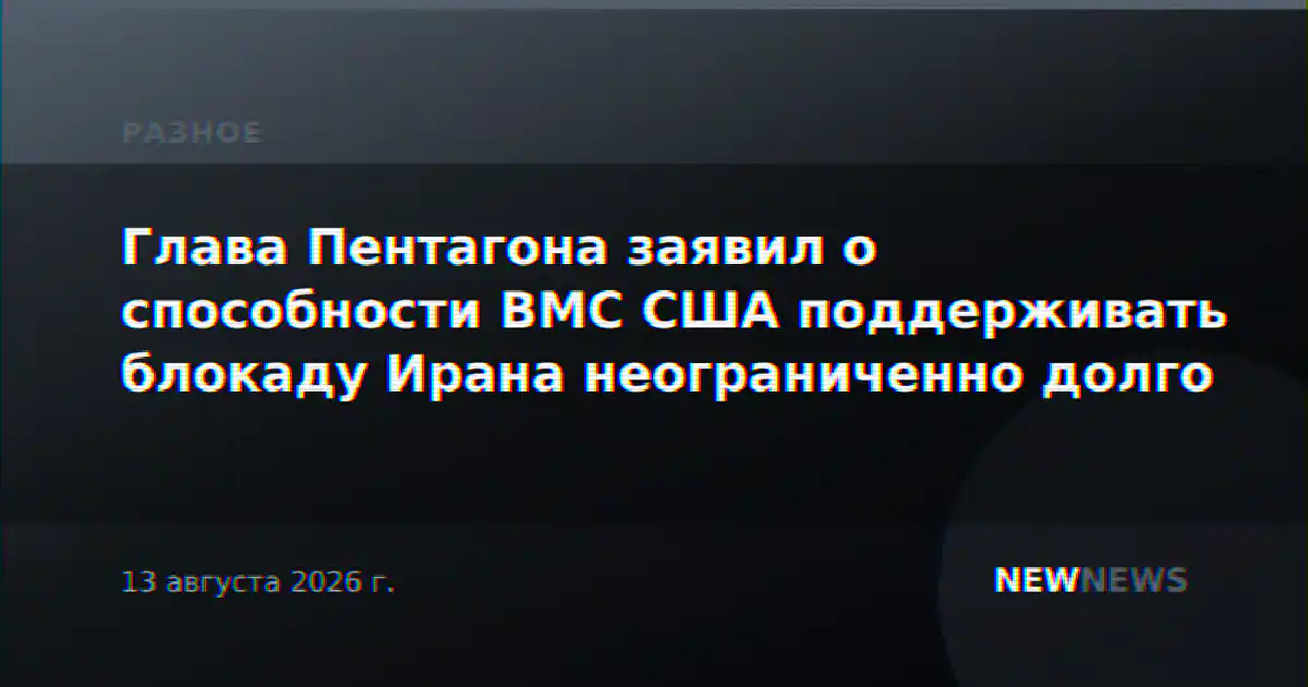 Глава Пентагона заявил о способности ВМС США поддерживать блокаду Ирана неограниченно долго