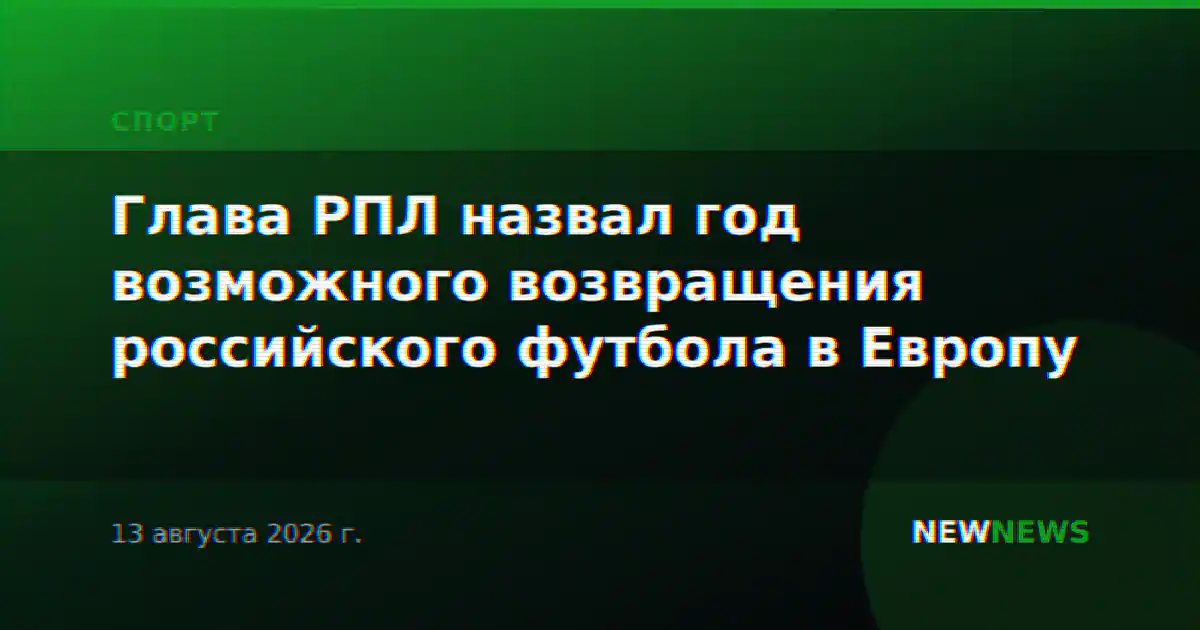 Глава РПЛ назвал год возможного возвращения российского футбола в Европу