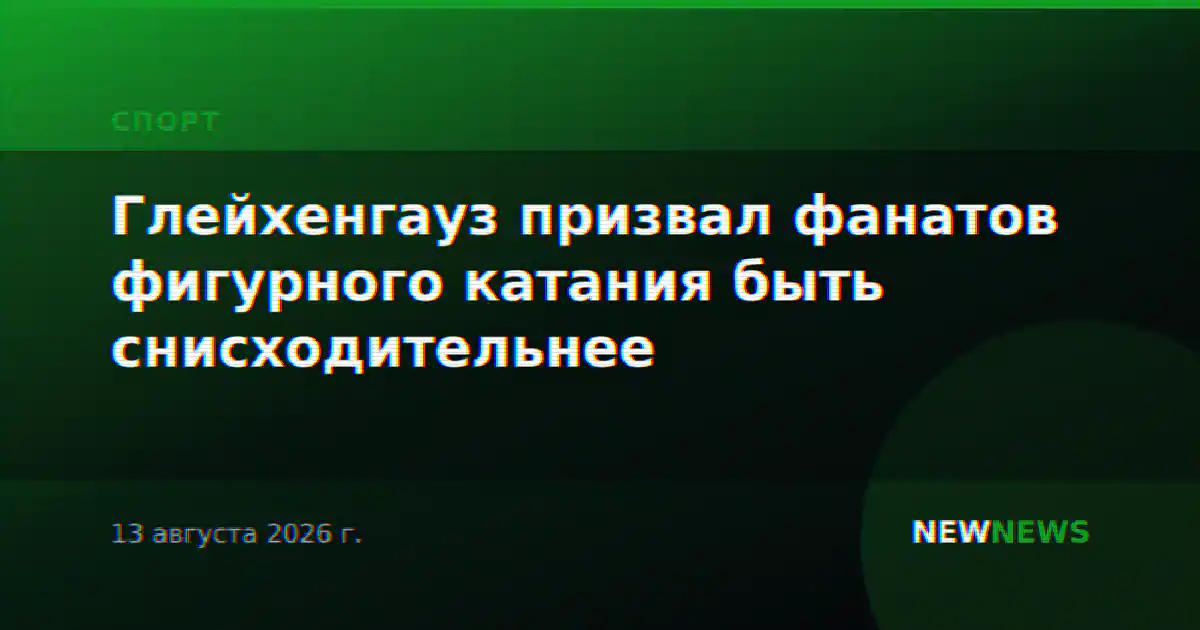 Глейхенгауз призвал фанатов фигурного катания быть снисходительнее
