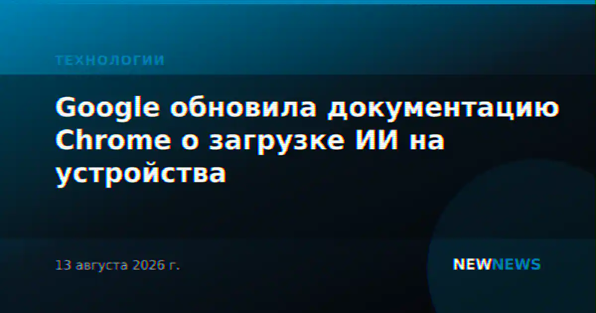 Google обновила документацию Chrome о загрузке ИИ на устройства