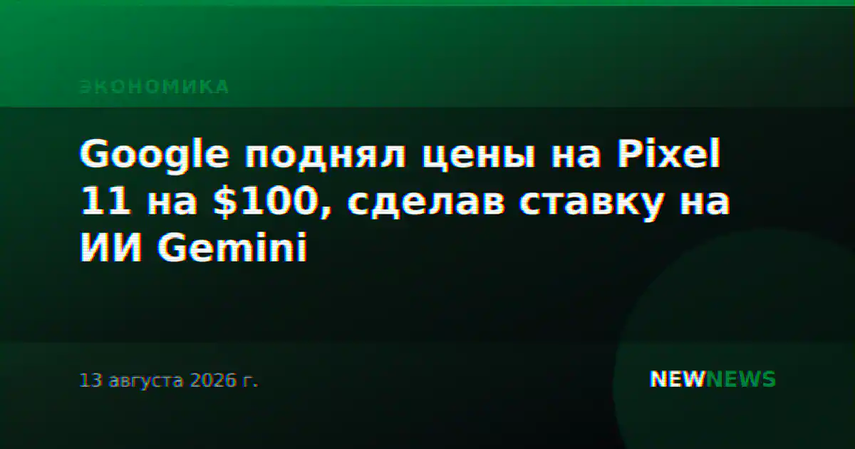 Google поднял цены на Pixel 11 на $100, сделав ставку на ИИ Gemini
