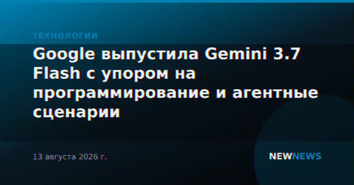 Google выпустила Gemini 3.7 Flash с упором на программирование и агентные сценарии