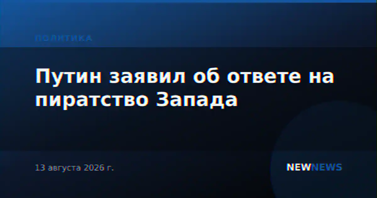 Путин заявил об ответе на пиратство Запада