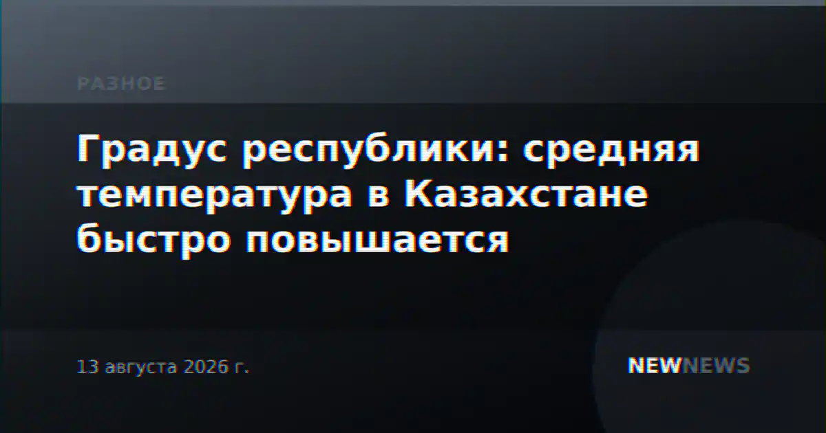 Градус республики: средняя температура в Казахстане быстро повышается