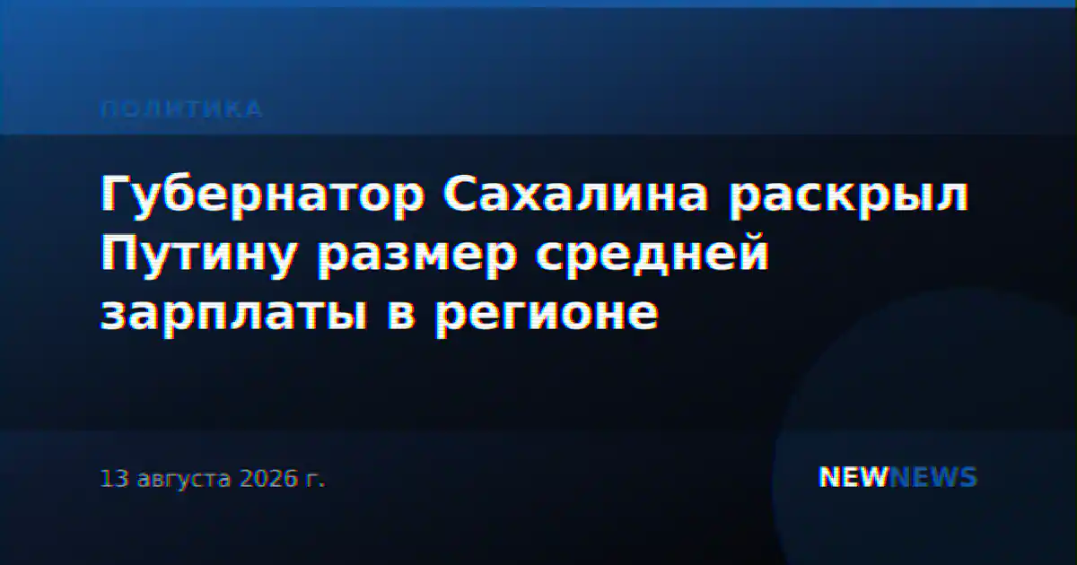Губернатор Сахалина раскрыл Путину размер средней зарплаты в регионе