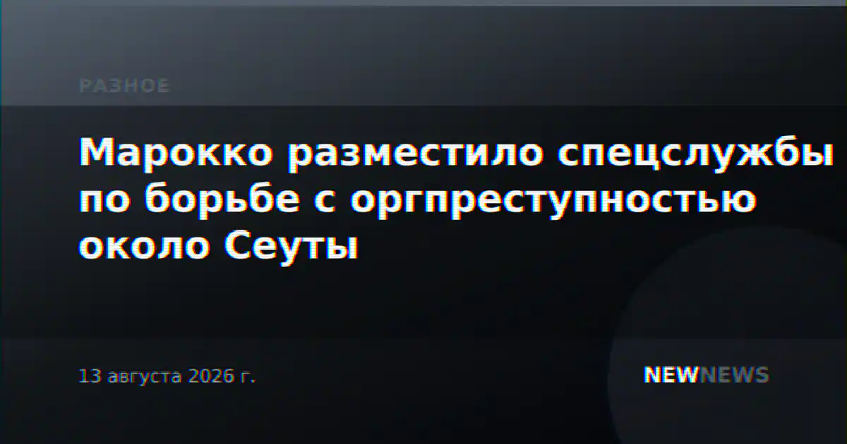 Марокко разместило спецслужбы по борьбе с оргпреступностью около Сеуты