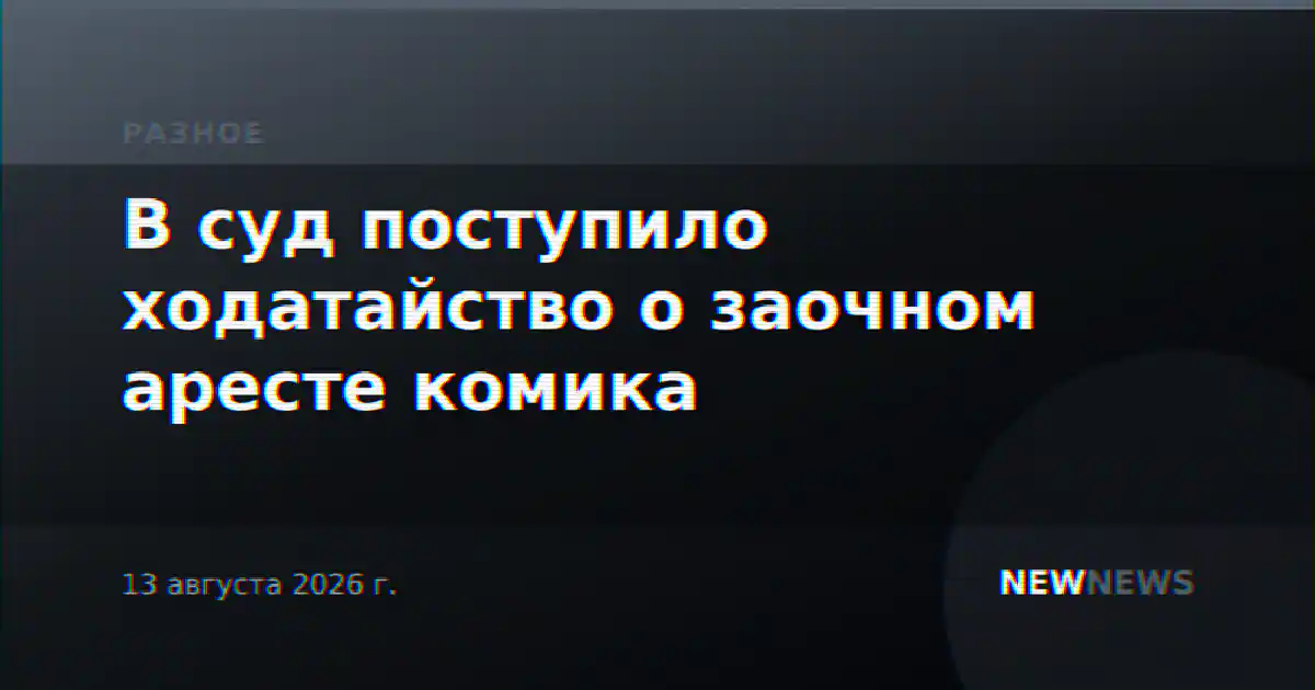 В суд поступило ходатайство о заочном аресте комика
