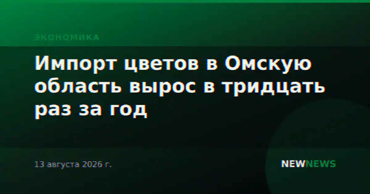 Импорт цветов в Омскую область вырос в тридцать раз за год