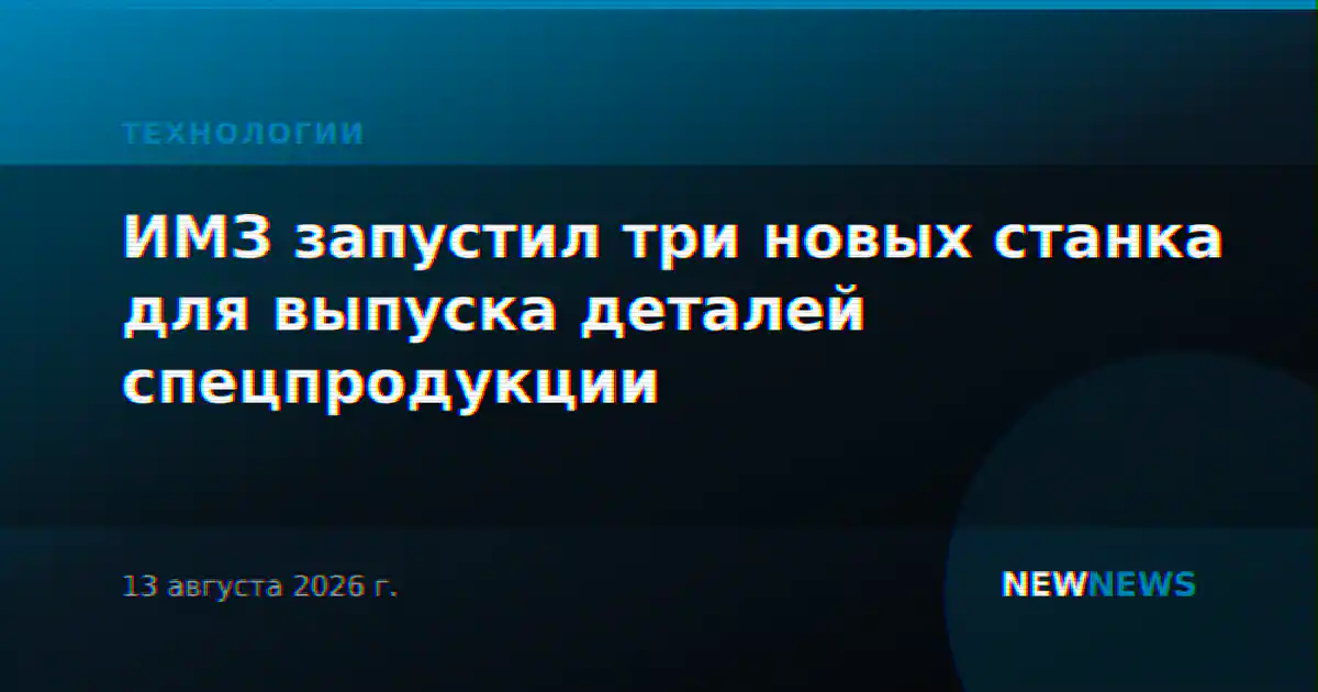 ИМЗ запустил три новых станка для выпуска деталей спецпродукции