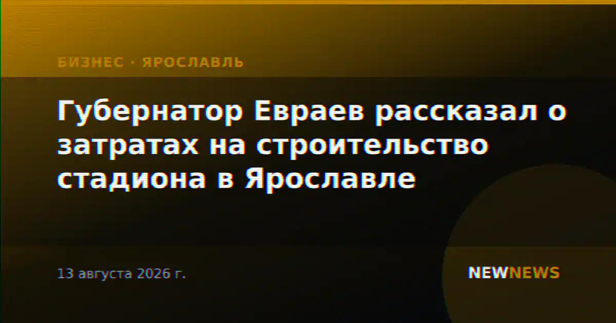 Губернатор Евраев рассказал о затратах на строительство стадиона в Ярославле