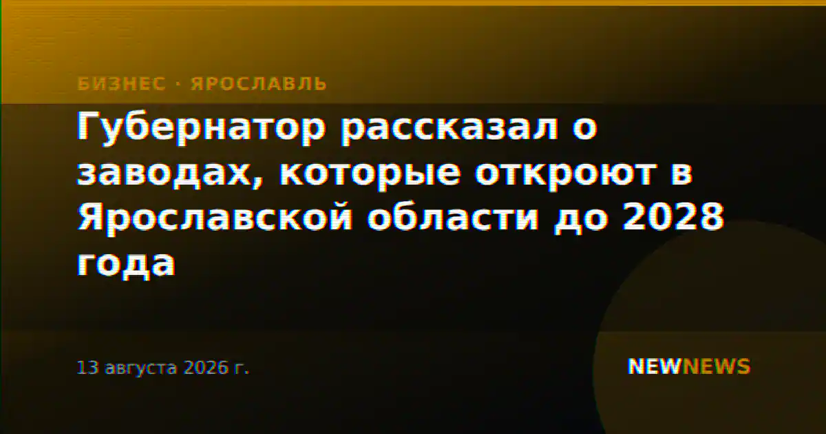 Губернатор рассказал о заводах, которые откроют в Ярославской области до 2028 года