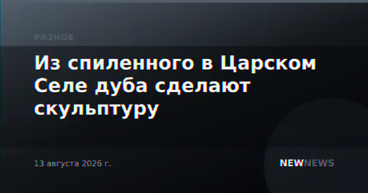 Из спиленного в Царском Селе дуба сделают скульптуру