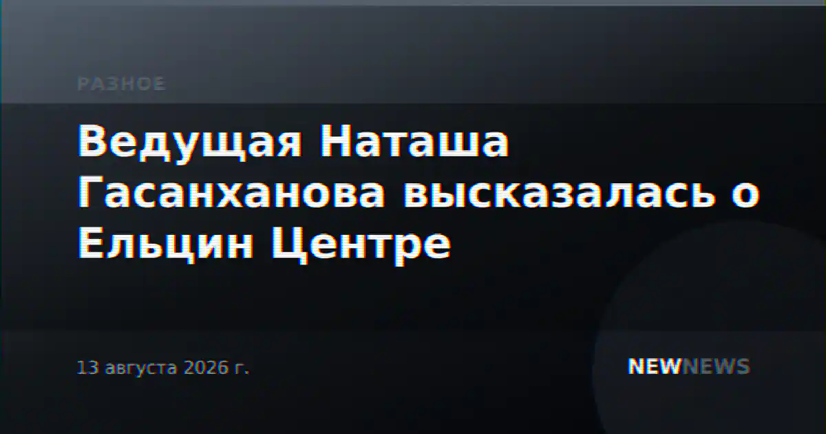 Ведущая Наташа Гасанханова высказалась о Ельцин Центре