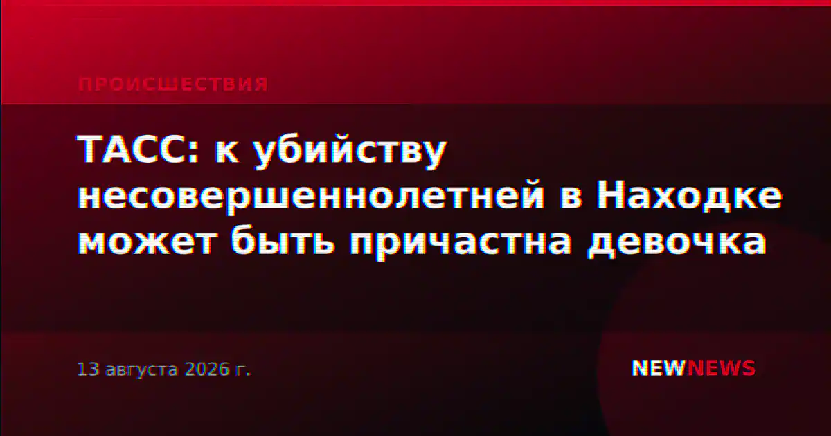 ТАСС: к убийству несовершеннолетней в Находке может быть причастна девочка
