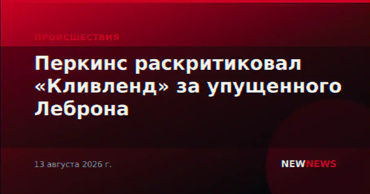 Перкинс раскритиковал «Кливленд» за упущенного Леброна