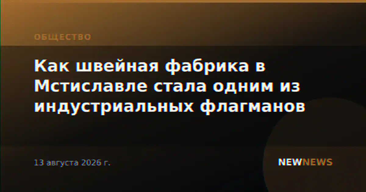 Как швейная фабрика в Мстиславле стала одним из индустриальных флагманов