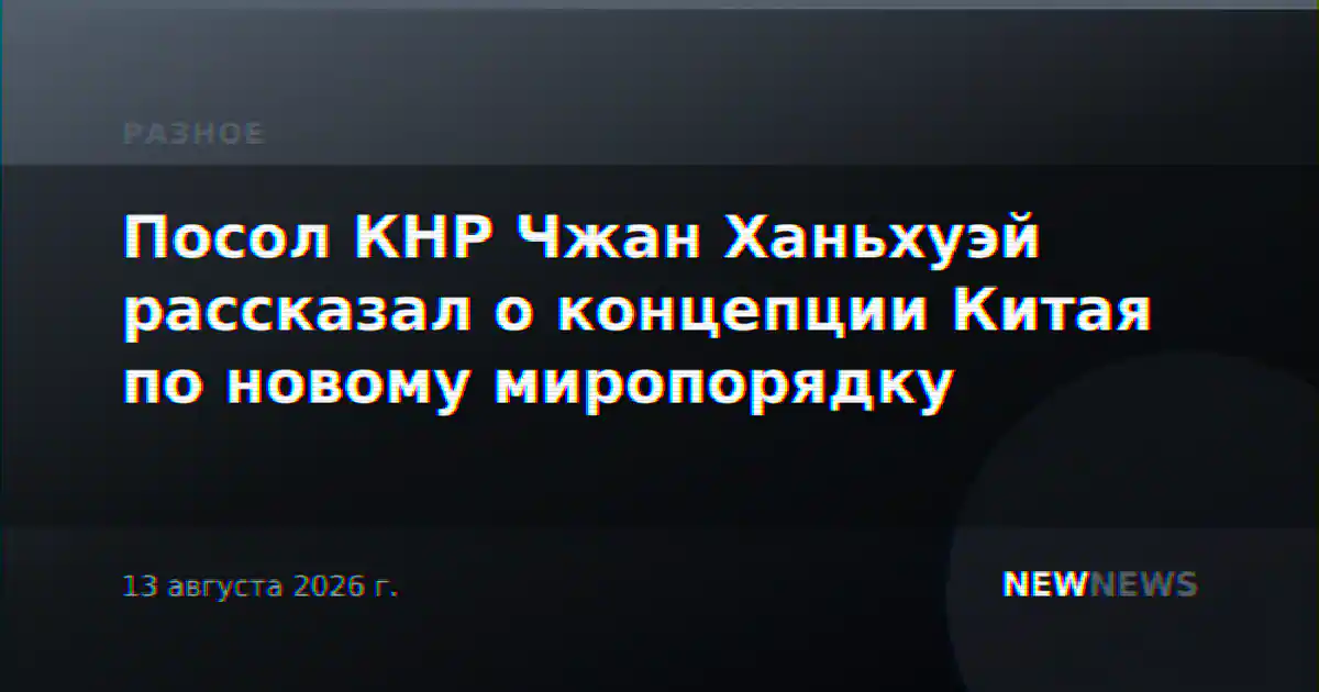 Посол КНР Чжан Ханьхуэй рассказал о концепции Китая по новому миропорядку